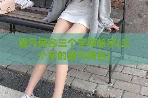霸气网名三个字带帆字(三个字的霸气网名)