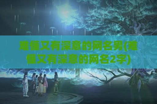 难懂又有深意的网名男(难懂又有深意的网名2字)