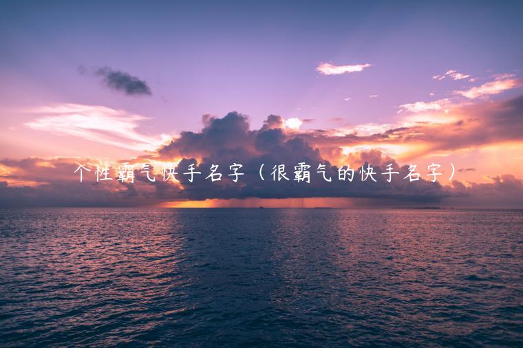 个性霸气快手名字(很霸气的快手名字)
